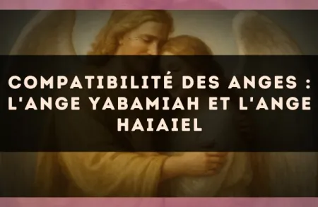 Compatibilité des anges : l'Ange Yabamiah et l'Ange Haiaiel