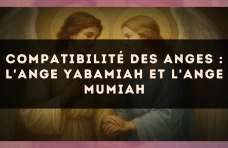 Compatibilité des anges : l'Ange Yabamiah et l'Ange Mumiah
