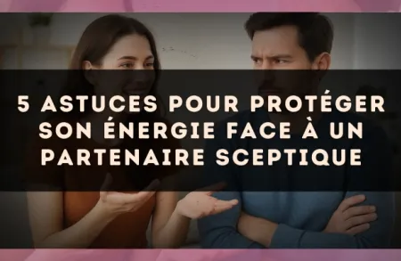 5 astuces pour protéger son énergie face à un partenaire sceptique
