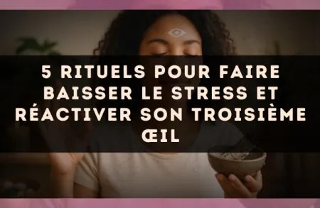 5 rituels pour faire baisser le stress et réactiver son troisième œil