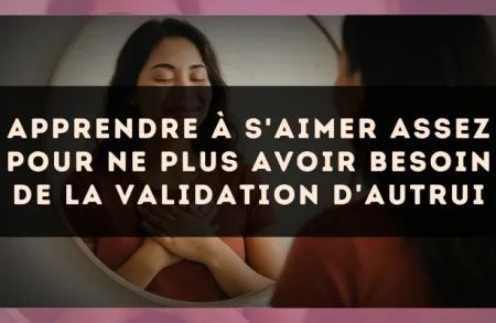 Apprendre à s'aimer assez pour ne plus avoir besoin de la validation d'autrui