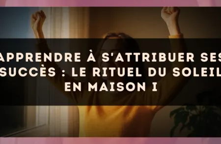 Apprendre à s'attribuer ses succès : le rituel du soleil en Maison I
