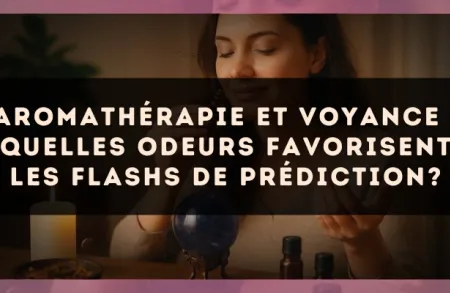 Aromathérapie et voyance : quelles odeurs favorisent les flashs de prédiction?