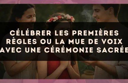 Célébrer les premières règles ou la mue de voix avec une cérémonie sacrée