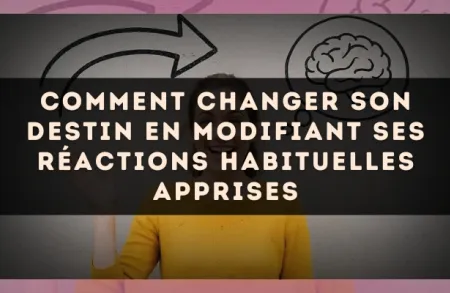 Comment changer son destin en modifiant ses réactions habituelles apprises