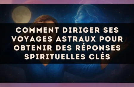 Comment diriger ses voyages astraux pour obtenir des réponses spirituelles clés