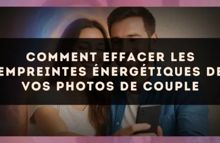 Comment effacer les empreintes énergétiques de vos photos de couple