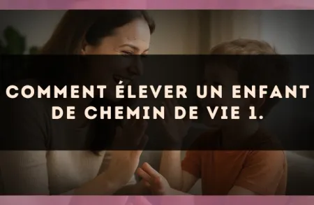 Comment élever un enfant de Chemin de Vie 1.
