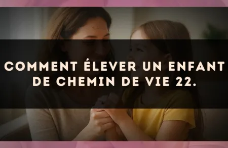 Comment élever un enfant de Chemin de Vie 22.