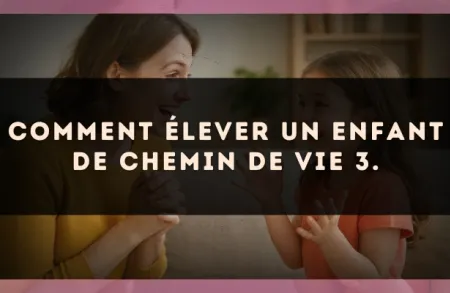 Comment élever un enfant de Chemin de Vie 3.