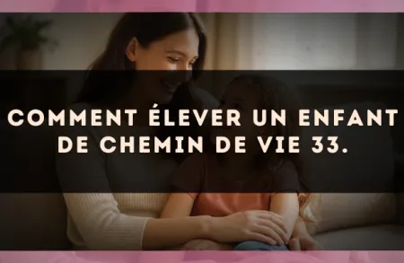 Comment élever un enfant de Chemin de Vie 33.