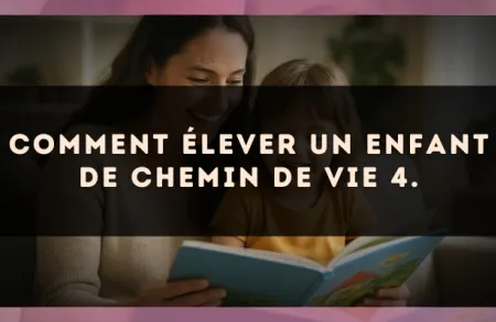 Comment élever un enfant de Chemin de Vie 4.