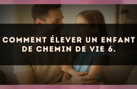 Comment élever un enfant de Chemin de Vie 6.