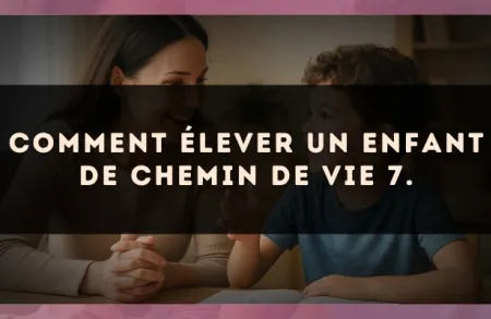 Comment élever un enfant de Chemin de Vie 7.