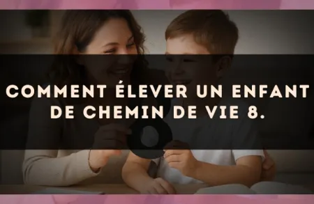 Comment élever un enfant de Chemin de Vie 8.