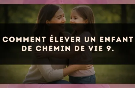 Comment élever un enfant de Chemin de Vie 9.