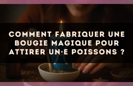 Comment fabriquer une bougie magique pour attirer un·e Poissons ?