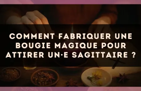 Comment fabriquer une bougie magique pour attirer un·e Sagittaire ?