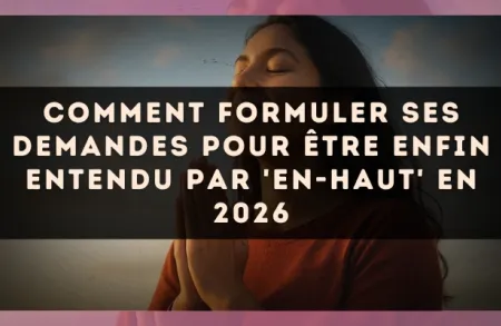 Comment formuler ses demandes pour être enfin entendu par 'En-Haut' en 2026
