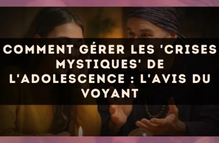Comment gérer les 'crises mystiques' de l'adolescence : l'avis du voyant