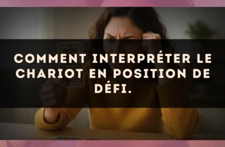 Comment interpréter Le Chariot en position de défi.
