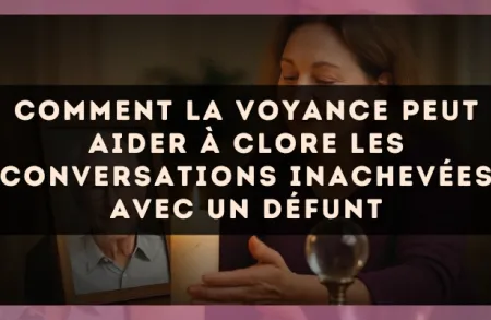 Comment la voyance peut aider à clore les conversations inachevées avec un défunt