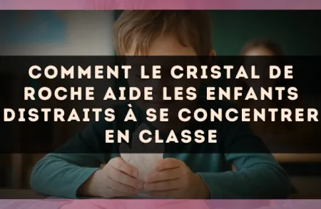 Comment le cristal de roche aide les enfants distraits à se concentrer en classe
