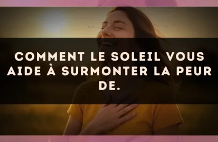 Comment Le Soleil vous aide à surmonter la peur de.