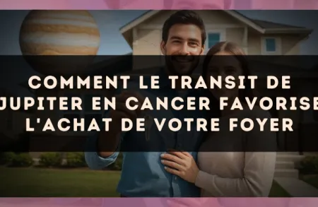 Comment le transit de Jupiter en Cancer favorise l'achat de votre foyer