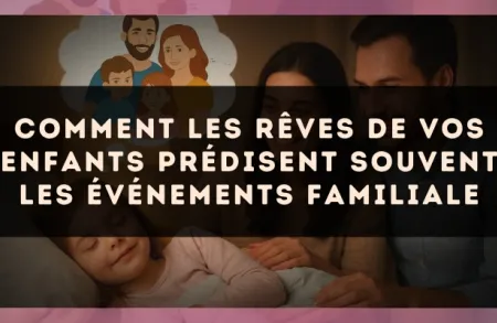 Comment les rêves de vos enfants prédisent souvent les événements familiale