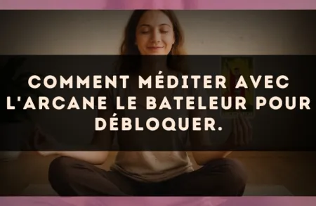 Comment méditer avec l'arcane Le Bateleur pour débloquer.
