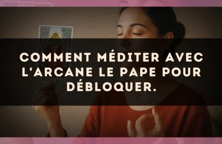 Comment méditer avec l'arcane Le Pape pour débloquer.
