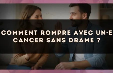 Comment rompre avec un·e Cancer sans drame ?