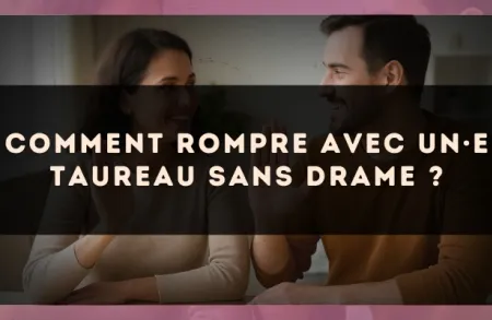 Comment rompre avec un·e Taureau sans drame ?