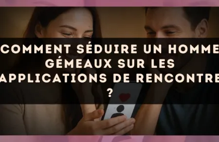 Comment séduire un homme Gémeaux sur les applications de rencontre ?