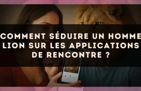 Comment séduire un homme Lion sur les applications de rencontre ?