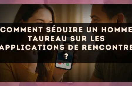 Comment séduire un homme Taureau sur les applications de rencontre ?