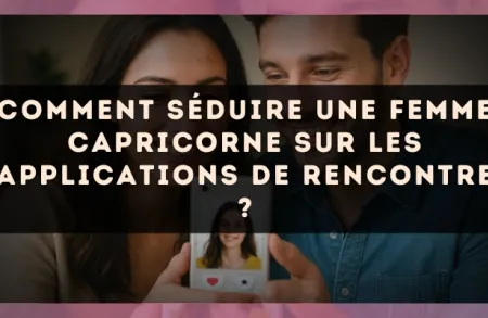 Comment séduire une femme Capricorne sur les applications de rencontre ?