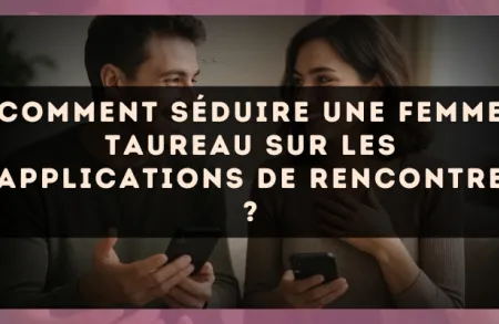 Comment séduire une femme Taureau sur les applications de rencontre ?