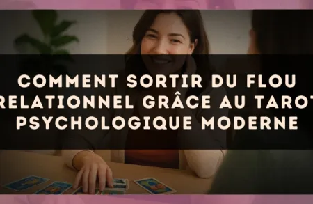 Comment sortir du flou relationnel grâce au tarot psychologique moderne