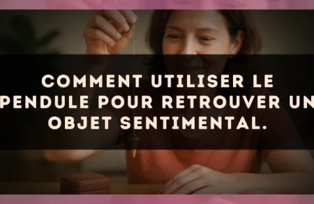 Comment utiliser le pendule pour retrouver un objet sentimental.