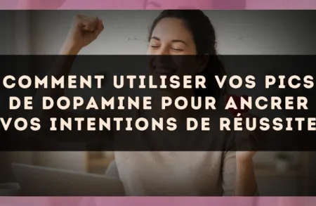 Comment utiliser vos pics de dopamine pour ancrer vos intentions de réussite