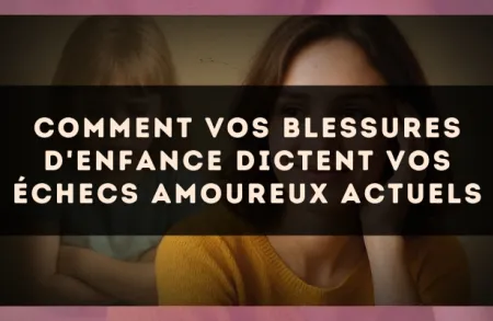 Comment vos blessures d'enfance dictent vos échecs amoureux actuels