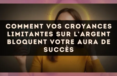 Comment vos croyances limitantes sur l'argent bloquent votre aura de succès