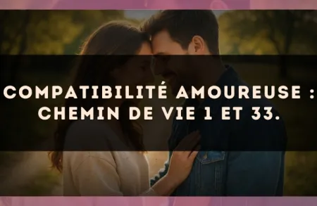 Compatibilité amoureuse : Chemin de Vie 1 et 33.