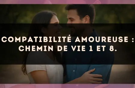 Compatibilité amoureuse : Chemin de Vie 1 et 8.
