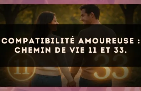 Compatibilité amoureuse : Chemin de Vie 11 et 33.
