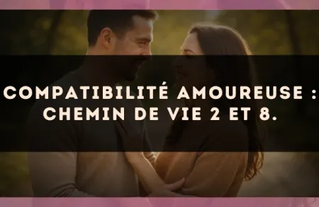 Compatibilité amoureuse : Chemin de Vie 2 et 8.