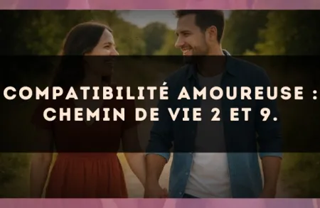 Compatibilité amoureuse : Chemin de Vie 2 et 9.