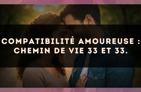 Compatibilité amoureuse : Chemin de Vie 33 et 33.